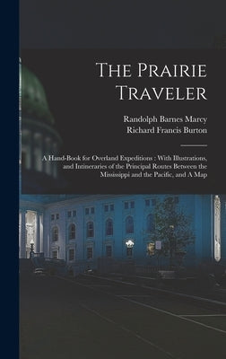 The Prairie Traveler: A Hand-book for Overland Expeditions: With Illustrations, and Intineraries of the Principal Routes Between the Mississ by Burton, Richard Francis