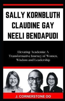 Sally Kornbluth Claudine Gay Neeli Bendapudi: "Elevating Academia: A Transformative Journey of Women, Wisdom and Leadership" by Oo, J. Cornerstone