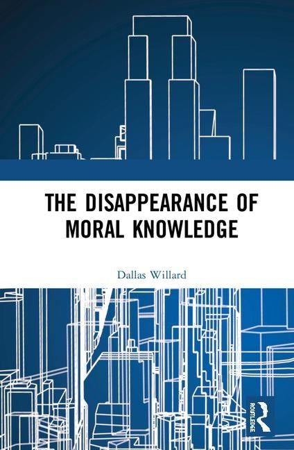 The Disappearance of Moral Knowledge by Willard, Dallas
