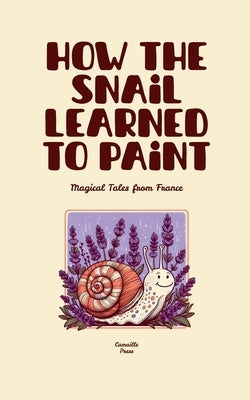 How the Snail Learned to Paint: Magical Tales from France by Press, Camaille