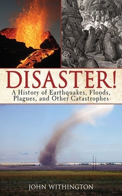 Disaster!: A History of Earthquakes, Floods, Plagues, and Other Catastrophes by Withington, John