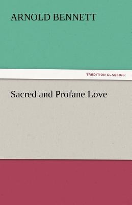 Sacred and Profane Love by Bennett, Arnold