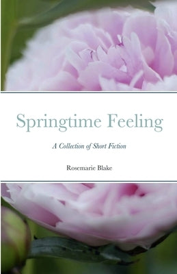 Springtime Feeling: A Collection of Short Fiction by Blake, Rosemarie