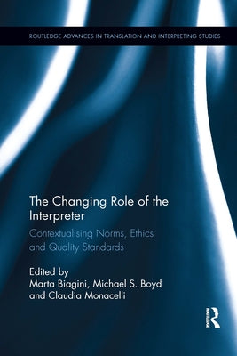The Changing Role of the Interpreter: Contextualising Norms, Ethics and Quality Standards by Biagini, Marta