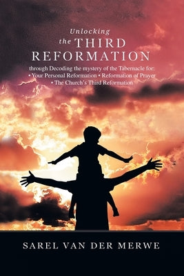 Unlocking the Third Reformation: Through Decoding the Mystery of the Tabernacle For: - Your Personal Reformation - Reformation of Prayer - the Church' by Van Der Merwe, Sarel