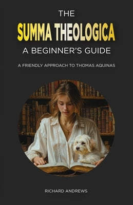 The Summa Theologica: A Beginner's Guide: A Friendly Approach to Thomas Aquinas by Andrews, Richard