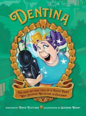 Dentina: The Kind-of-True Tale of a Tooth Fairy Who Stopped Believing in Children by Fletcher, Davie