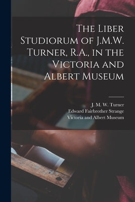 The Liber Studiorum of J.M.W. Turner, R.A., in the Victoria and Albert Museum by Turner, J. M. W. (Joseph Mallord Will