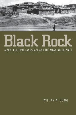 Black Rock: A Zuni Cultural Landscape and the Meaning of Place by Dodge, William a.