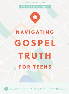 Navigating Gospel Truth - Teen Bible Study Book: A Guide to Faithfully Reading the Accounts of Jesus's Life by McLaughlin, Rebecca
