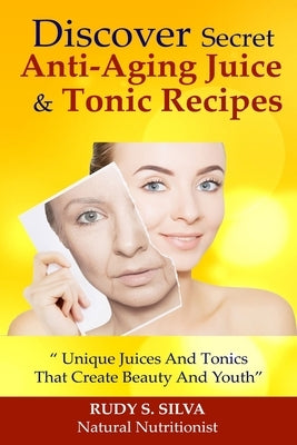 Discover Secret Anti-Aging Juice and Tonic Recipes: Large Print: Unique Juices and Tonics That Create Beauty and Youth by Silva, Rudy Silva