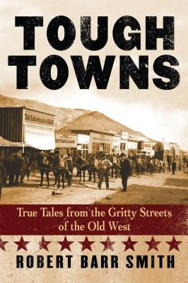 Tough Towns: True Tales from the Gritty Streets of the Old West by Col Smith, Robert Barr