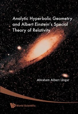 Analytic Hyperbolic Geometry and Albert Einstein's Special Theory of Relativity by Ungar, Abraham Albert