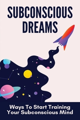 Subconscious Dreams: Ways To Start Training Your Subconscious Mind: Power Of Subconscious Mind Book by Zotti, Domitila