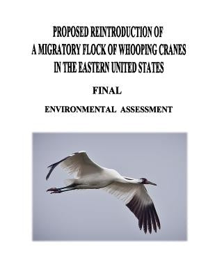 Proposed Reintroduction of A Migratory Flock of Whooping Cranes in the Eastern United States: Final Environmental Assessment by Service, U. S. Fish and Wildlife