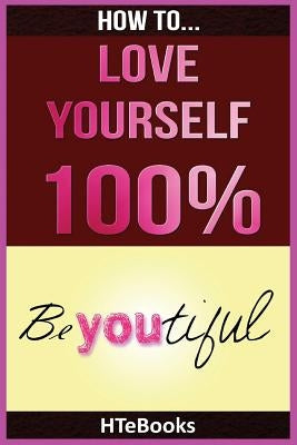 How To Love Yourself 100% by Htebooks