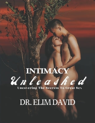 Intimacy Unleashed: Uncovering The Secrets To Great Sex by David, Elim