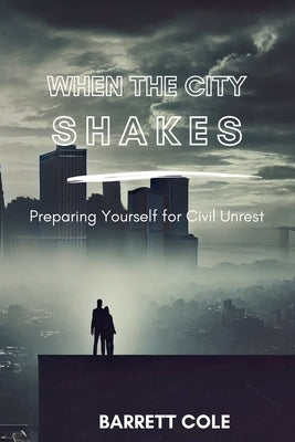 When the City Shakes: Preparing Yourself for Civil Unrest by Cole, Barrett