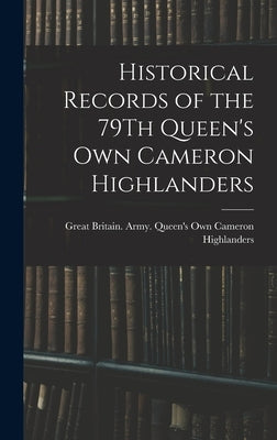 Historical Records of the 79Th Queen's Own Cameron Highlanders by Great Britain Army Queen's Own Came