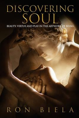 Discovering Soul: Beauty, Virtue and Play in the Artwork of Being by Biela, Ron