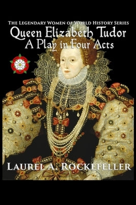 Queen Elizabeth Tudor: A Play in Four Acts by Rockefeller, Laurel A.