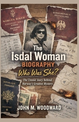 The Isdal Woman Biography: Who Was She? The Untold Story Behind Norway's Greatest Mystery by Woodward, John M.