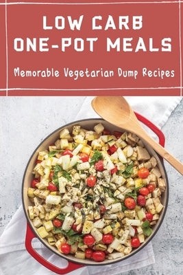 Low Carb One-Pot Meals: Memorable Vegetarian Dump Recipes by Brzezowski, Athena