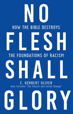 No Flesh Shall Glory: How the Bible Destroys the Foundations of Racism by Oliver, C. Herbert