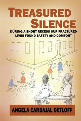 Treasured Silence: During a Short Recess, Our Fractured Lives Found Safety & Comfort. by Detloff, Angela Carbajal