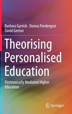 Theorising Personalised Education: Electronically Mediated Higher Education by Garrick, Barbara