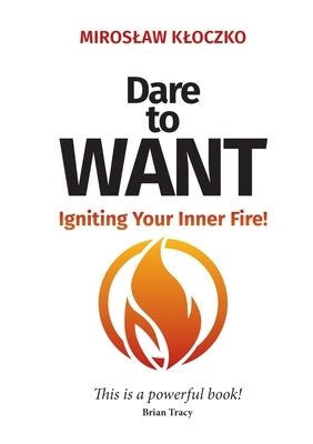 Dare to Want: Igniting Your Inner Fire! by Kloczko, Miroslaw
