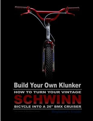 Build Your Own Klunker Turn Your Vintage Schwinn Bicycle into a 26" BMX Cruiser by Swike, Madeline G.