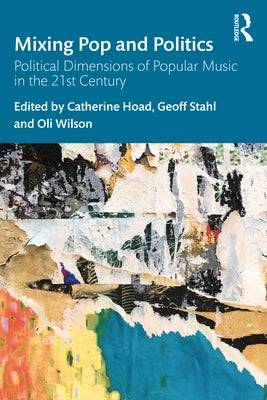 Mixing Pop and Politics: Political Dimensions of Popular Music in the 21st Century by Hoad, Catherine