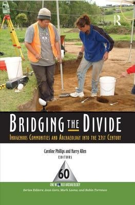 Bridging the Divide: Indigenous Communities and Archaeology Into the 21st Century by Phillips, Caroline