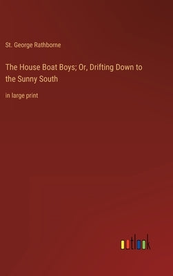 The House Boat Boys; Or, Drifting Down to the Sunny South: in large print by Rathborne, St George