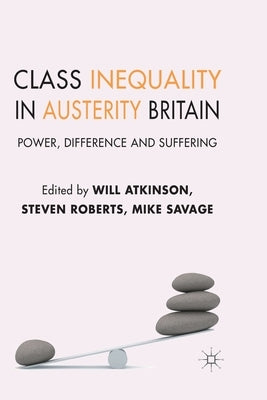 Class Inequality in Austerity Britain: Power, Difference and Suffering by Atkinson, W.