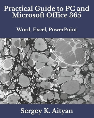Practical Guide to PC and Microsoft Office 365: Word, Excel, PowerPoint by Aityan, Sergey K.