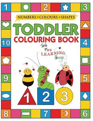 My Numbers, Colours and Shapes Toddler Colouring Book with The Learning Bugs: Fun Children's Activity Colouring Books for Toddlers and Kids Ages 2, 3, by The Learning Bugs