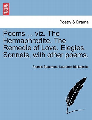 Poems ... Viz. the Hermaphrodite. the Remedie of Love. Elegies. Sonnets, with Other Poems. by Beaumont, Francis
