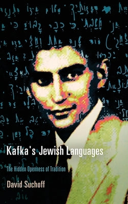 Kafka's Jewish Languages: The Hidden Openness of Tradition by Suchoff, David