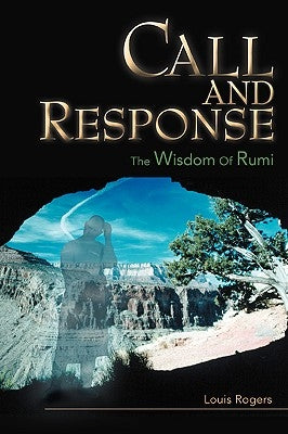 Call and Response: The Wisdom Of Rumi by Rogers, Louis J.