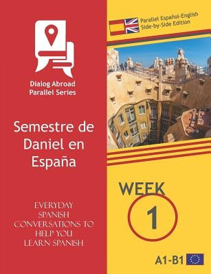 Everyday Spanish Conversations to Help You Learn Spanish - Week 1 - Parallel Español-English Side-by-Side Edition: Semestre de Daniel en España by Books, Dialog Abroad