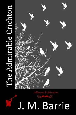 The Admirable Crichton by Barrie, James Matthew