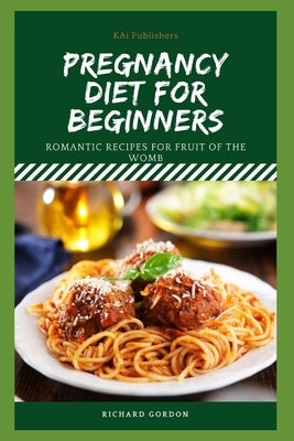 Pregnancy Diet for Beginners: Romantic Recipes For Fruit Of The Womb by Gordon, Richard