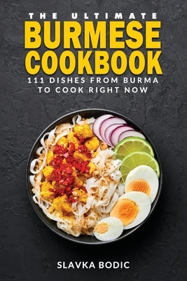 The Ultimate Burmese Cookbook: 111 Dishes From Burma To Cook Right Now by Bodic, Slavka