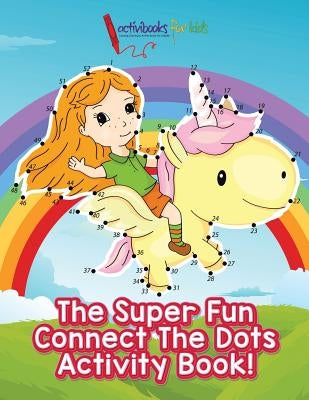 The Super Fun Connect The Dots Activity Book! by For Kids, Activibooks
