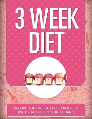 3 Week Diet: Record Your Weight Loss Progress (with Calorie Counting Chart) by Speedy Publishing LLC