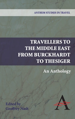 Travellers to the Middle East from Burckhardt to Thesiger: An Anthology by Nash, Geoffrey P.