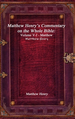 Matthew Henry's Commentary on the Whole Bible: Volume V-I - Matthew by Henry, Matthew