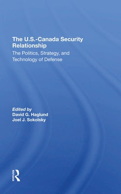 The U.S.Canada Security Relationship: The Politics, Strategy, and Technology of Defense by Haglund, David G.